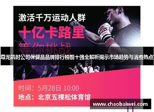 尊龙凯时公司保健品品牌排行榜前十强全解析揭示市场趋势与消费热点