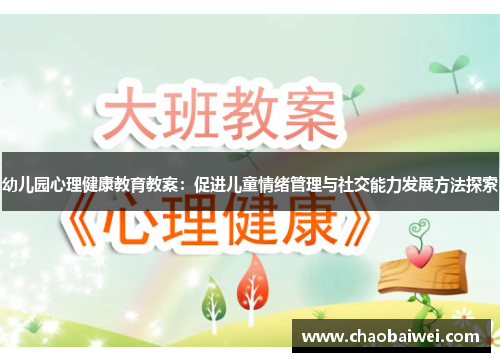 幼儿园心理健康教育教案：促进儿童情绪管理与社交能力发展方法探索