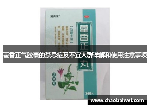 藿香正气胶囊的禁忌症及不宜人群详解和使用注意事项